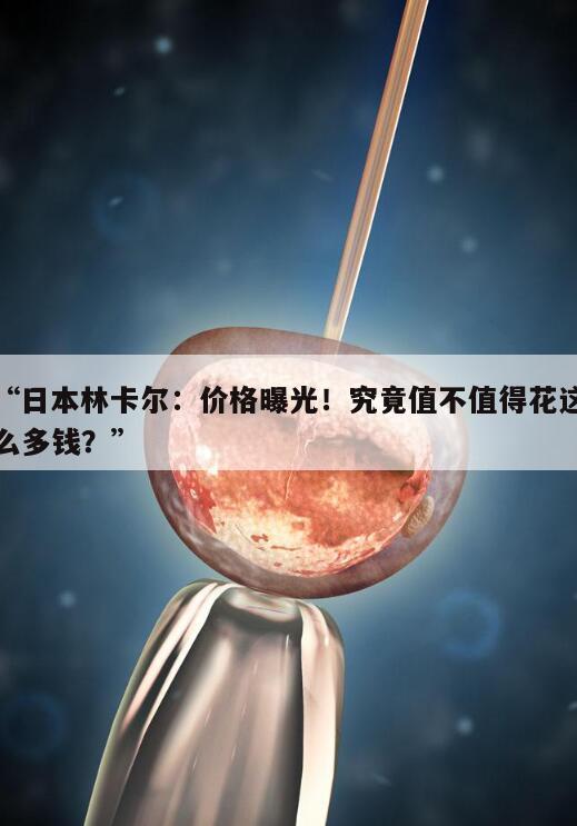日本林卡尔的价格到底多少钱一瓶?