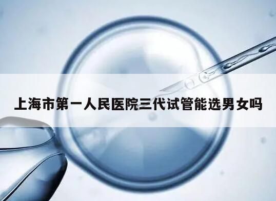 上海市第一人民医院三代试管能选男女吗