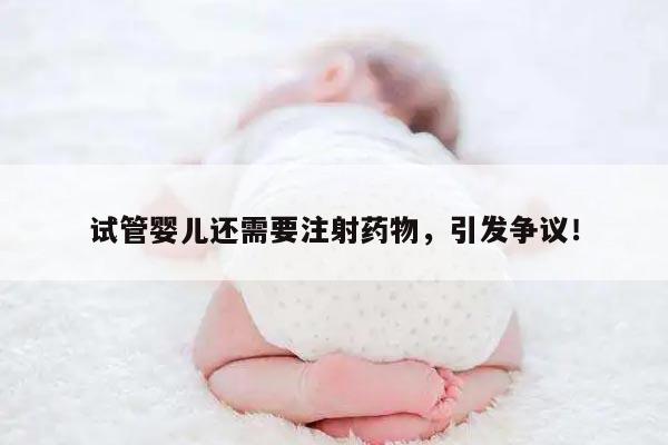 试管婴儿还需要注射药物，引发争议！