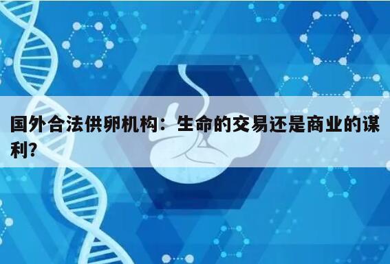 国外合法供卵机构：生命的交易还是商业的谋利？