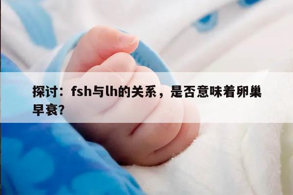 FSH是LH的3倍代表卵巢早衰吗？