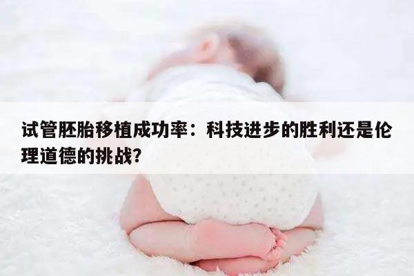 试管胚胎移植成功率:科技进步的胜利还是伦理道德的挑战?