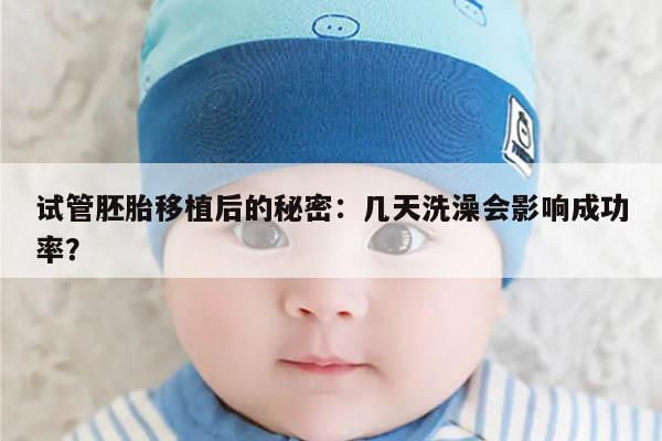 试管胚胎移植后的秘密:几天洗澡会影响成功率?