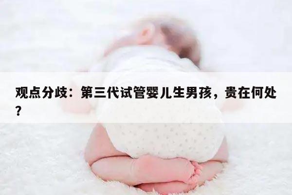 观点分歧:第三代试管婴儿生男孩,贵在何处?