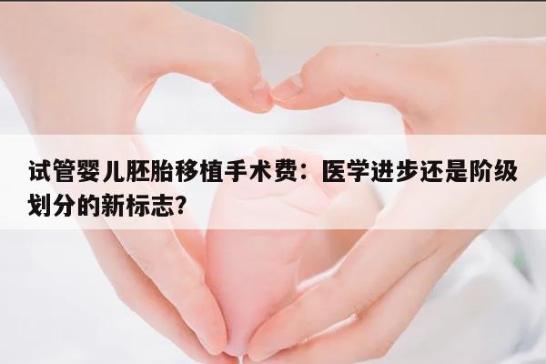 试管婴儿胚胎移植手术费：医学进步还是阶级划分的新标志？