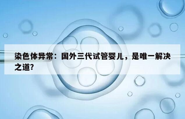 染色体异常是否必须依赖国外三代试管婴儿技术？