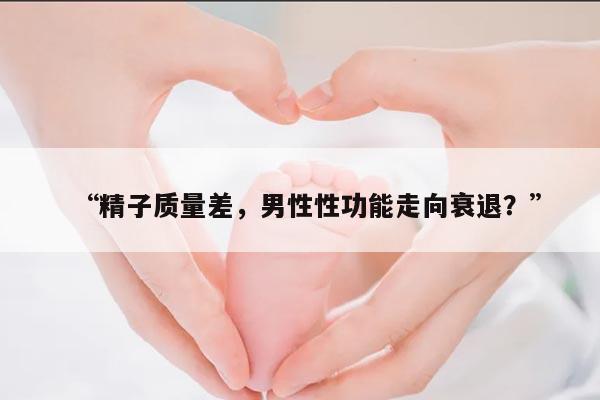 “精子质量差,男性性功能走向衰退?”