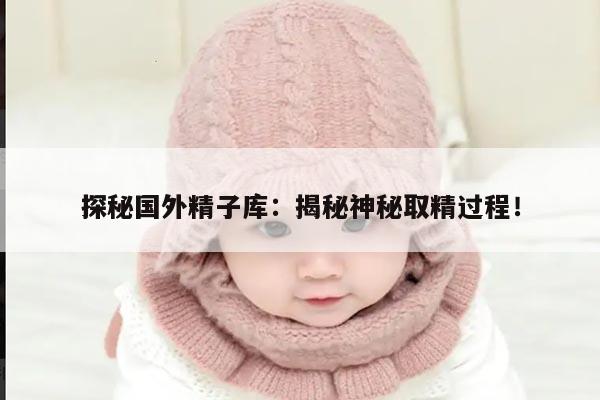 探秘国外精子库:揭秘神秘取精过程!