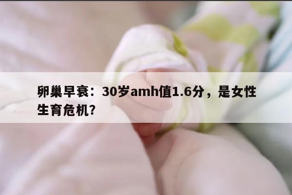 卵巢早衰：30岁amh值1.6分，是女性生育危机？