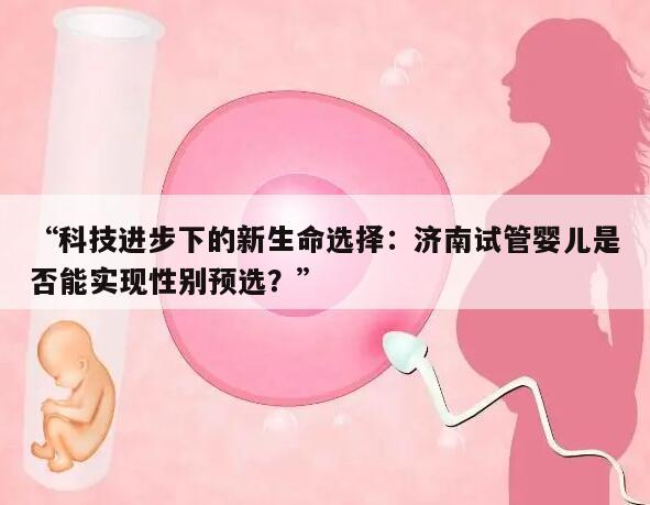 “科技进步下的新生命选择:济南试管婴儿是否能实现性别预选?”