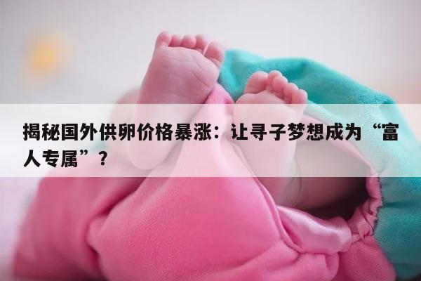 揭秘国外供卵价格暴涨：让寻子梦想成为“富人专属”？