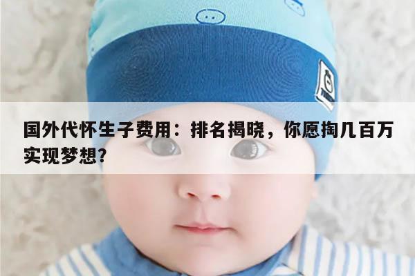 国外代怀生子费用：排名揭晓，你愿掏几百万实现梦想？