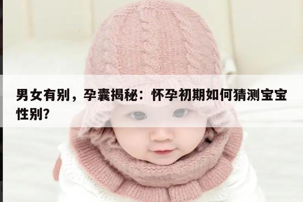 男女有别,孕囊揭秘:怀孕初期如何猜测宝宝性别?