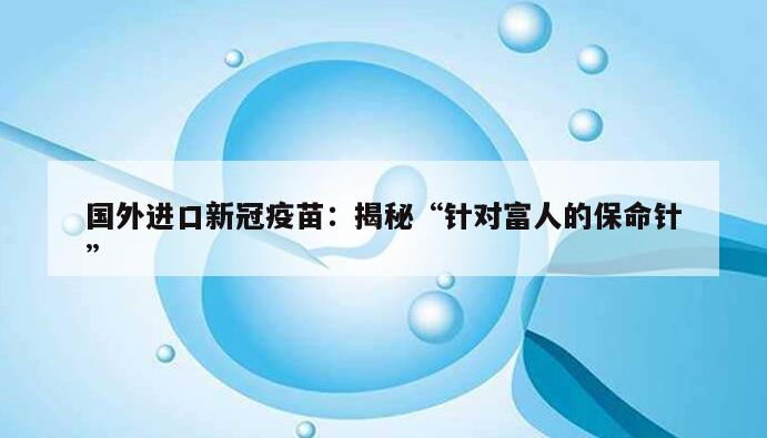 国外进口新冠疫苗：揭秘“针对富人的保命针”