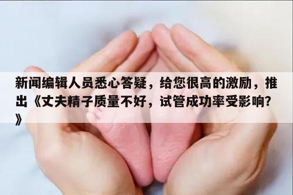 丈夫精子质量不好影响试管成功率吗?