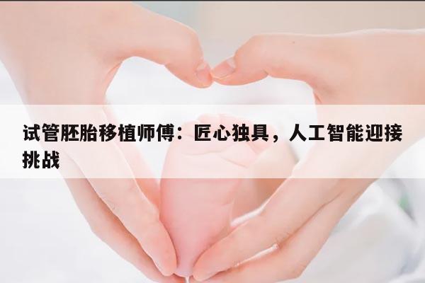 试管胚胎移植师傅:匠心独具,人工智能迎接挑战
