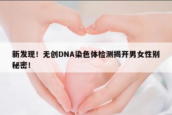 新发现!无创DNA染色体检测揭开男女性别秘密!