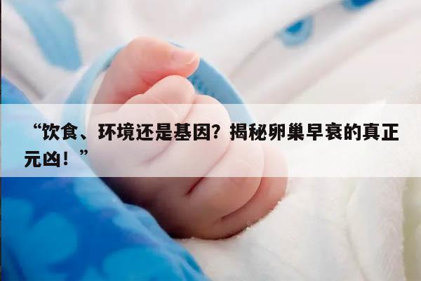 “饮食、环境还是基因?揭秘卵巢早衰的真正元凶!”