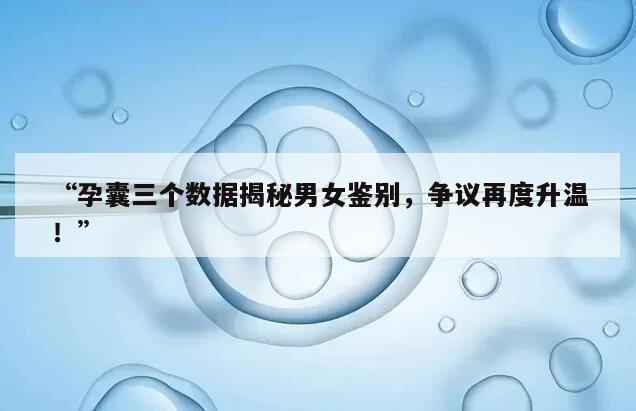 “孕囊三个数据揭秘男女鉴别，争议再度升温！”