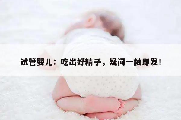 试管婴儿:吃出好精子,疑问一触即发!