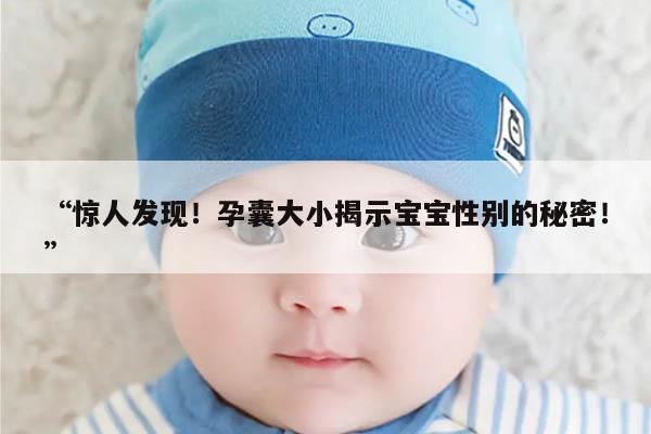 “惊人发现!孕囊大小揭示宝宝性别的秘密!”