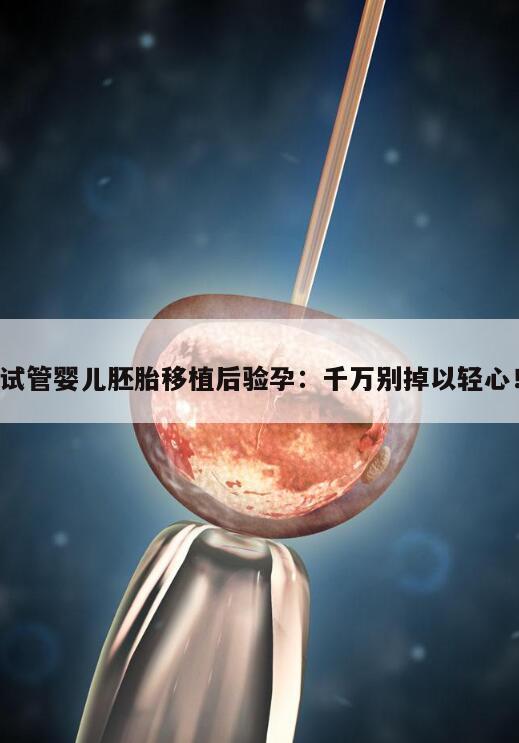 试管婴儿胚胎移植后验孕：千万别掉以轻心！