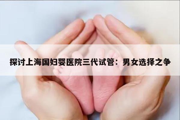 探讨上海国妇婴医院三代试管：男女选择之争