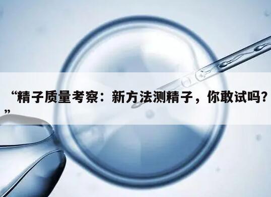 “精子质量考察：新方法测精子，你敢试吗？”