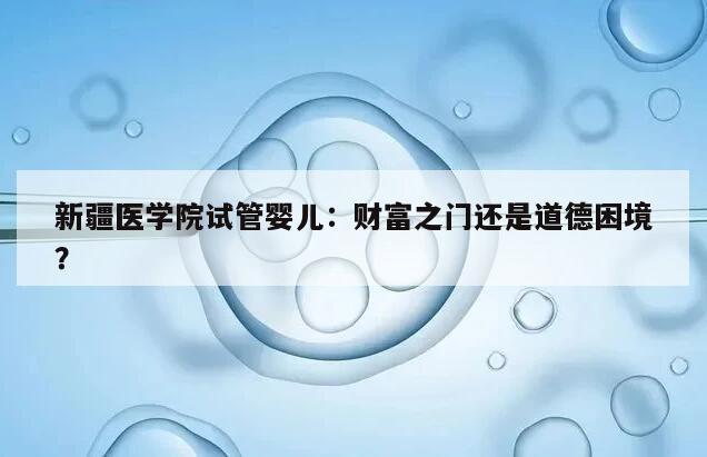 新疆医学院试管婴儿：财富之门还是道德困境？