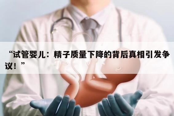 “试管婴儿：精子质量下降的背后真相引发争议！”