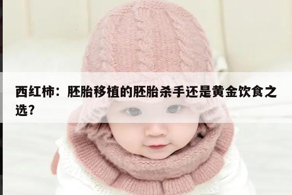 西红柿:胚胎移植的胚胎杀手还是黄金饮食之选?
