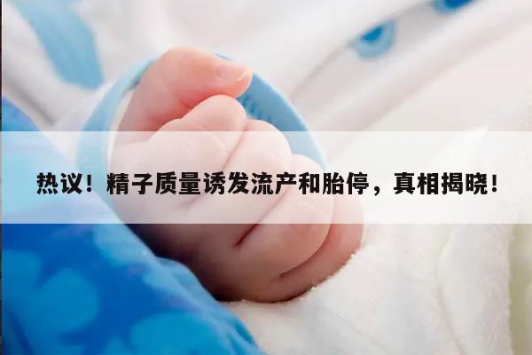 热议!精子质量诱发流产和胎停,真相揭晓!