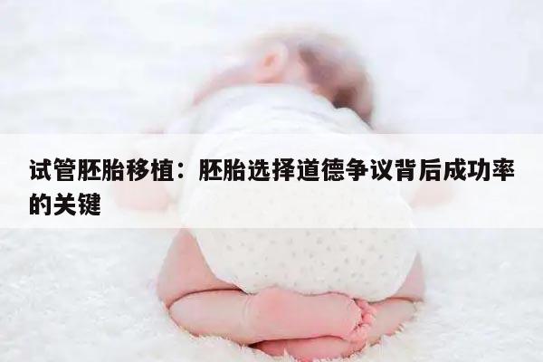 试管胚胎移植:胚胎选择道德争议背后成功率的关键