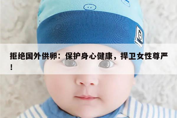 拒绝国外供卵:保护身心健康,捍卫女性尊严!