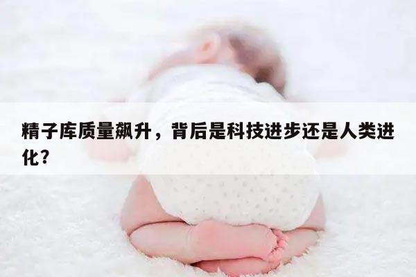 精子库质量飙升,背后是科技进步还是人类进化?