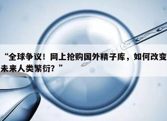 “全球争议！网上抢购国外精子库，如何改变未来人类繁衍？”