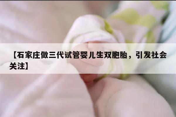 【石家庄做三代试管婴儿生双胞胎，引发社会关注】