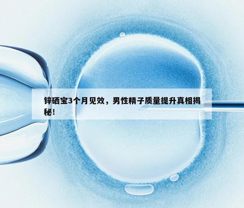 锌硒宝：提升精子质量的有效保障