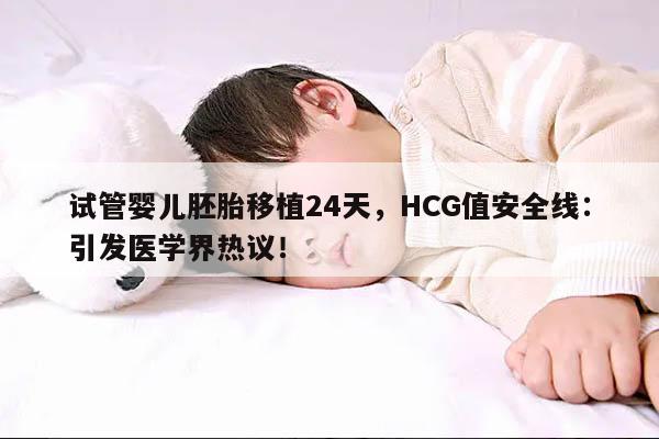 试管婴儿胚胎移植24天，HCG值安全线：引发医学界热议！