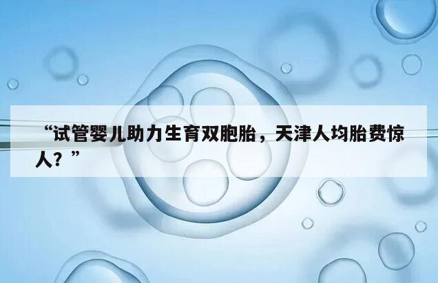 天津做试管婴儿包生龙凤胎费用要多少钱