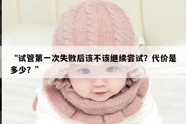 “试管第一次失败后该不该继续尝试？代价是多少？”