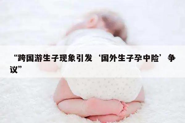 “跨国游生子现象引发‘国外生子孕中险’争议”