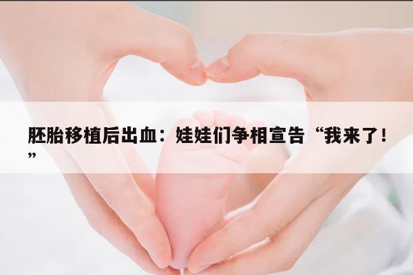 胚胎移植后出血:娃娃们争相宣告“我来了!”