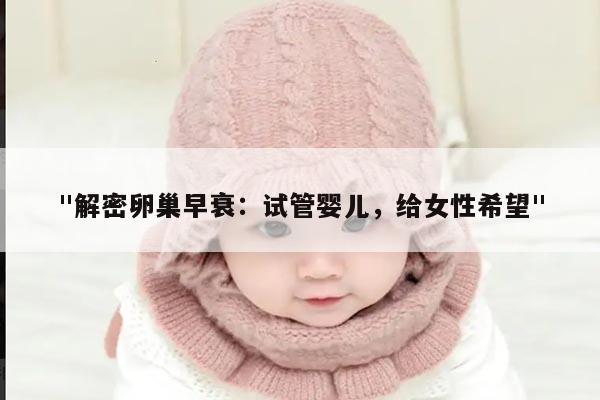 "解密卵巢早衰：试管婴儿，给女性希望"
