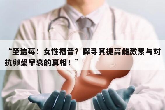 “圣洁莓:女性福音?探寻其提高雌激素与对抗卵巢早衰的真相!”