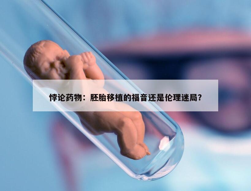 悖论药物:胚胎移植的福音还是伦理迷局?