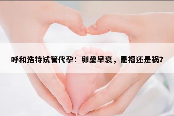 呼和浩特试管代孕:卵巢早衰,是福还是祸?