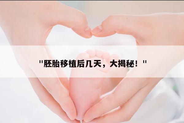"胚胎移植后几天,大揭秘!"