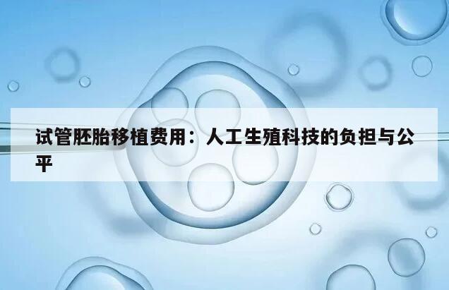试管胚胎移植费用：人工生殖科技的负担与公平