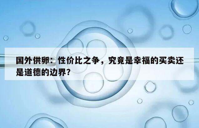 国外供卵:性价比之争,究竟是幸福的买卖还是道德的边界?